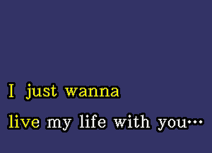 I just wanna

live my life With youm