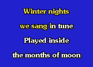 Winter nights
we sang in tune
Played inside

1112 months of moon