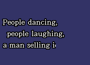 People dancing,

people laughing,
a man selling in