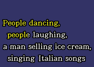 People dancing,
people laughing,
a man selling ice cream,

singing Italian songs