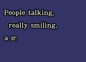 People talking,

really smiling,

arr