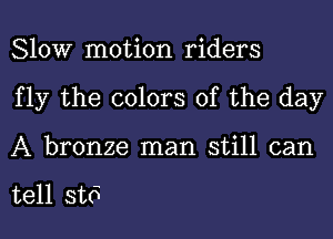 Slow motion riders
fly the colors of the day
A bronze man still can

tell st6