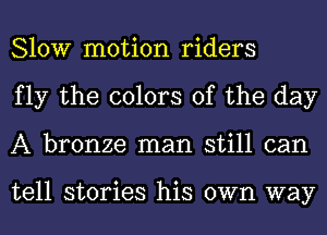 Slow motion riders
fly the colors of the day
A bronze man still can

tell stories his own way