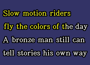 Slow motion riders
fly the colors of the day
A bronze man still can

tell stories his own way