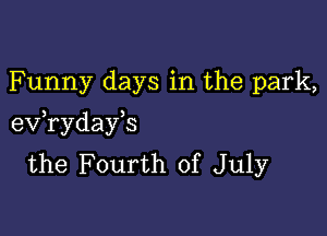 Funny days in the park,

eV ryday s
the Fourth of July