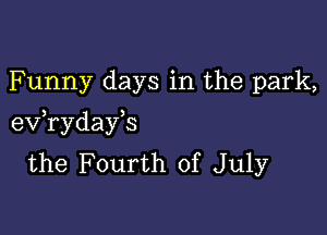 Funny days in the park,

eV ryday s
the Fourth of July