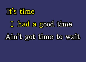 155 time

I had a good time

Ain,t got time to wait