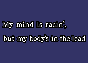 My mind is racim

but my body s in the lead