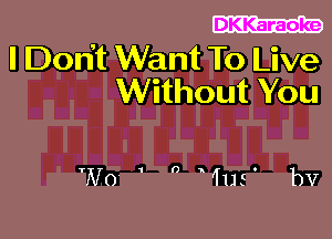 DKKaraoke

I Don't Want To Live
Without You

W0 '  Wus' bv