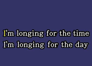 Fm longing for the time

Fm longing for the day