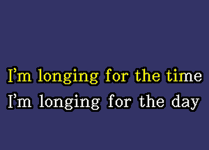 Fm longing for the time

Fm longing for the day