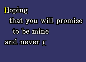 Hoping
that you Will promise
to be mine

and never g