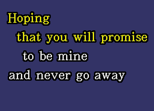 Hoping
that you Will promise
to be mine

and never go away