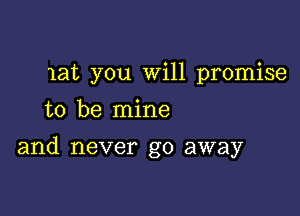 lat you Will promise
to be mine

and never go away