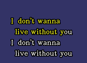 I donhc wanna

live Without you

I don t wanna
live Without you