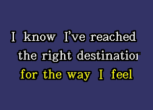 I know Fve reached
the right destinatim

for the way I feel