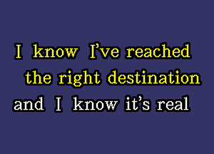 I know Fve reached

the right destination

and I know its real