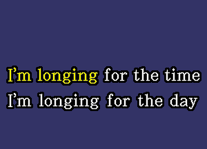 Fm longing for the time

Fm longing for the day