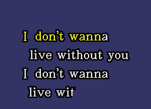 I doni wanna

live without you

I doan wanna
live wit