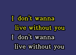 I don,t wanna
live Without you

I don,t wanna

live Without you