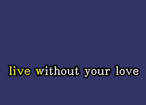 live without your love