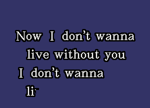 Now I donW, wanna

live without you

I donW, wanna
li'