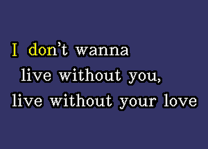 I (1011,12 wanna

live without you,

live without your love