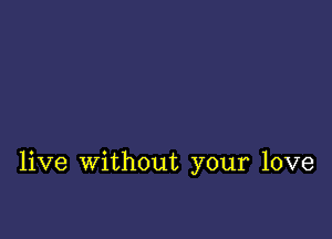 live without your love