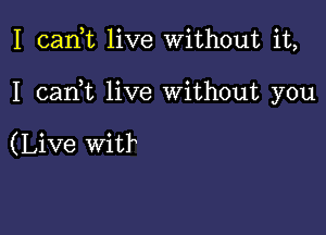 I cank live Without it,

I cadt live Without you

(Live witl