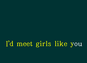 Pd meet girls like you