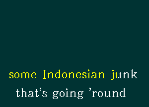 some Indonesian junk

thafs going Tound