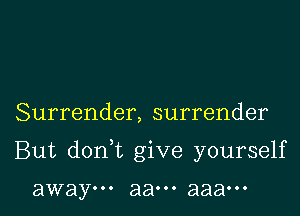 Surrender, surrender

But doan give yourself

away... 8800. aaaooo