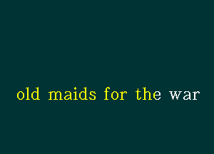 01d maids for the war