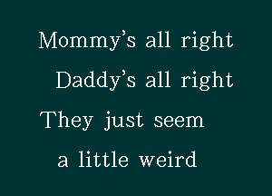 Mommfs all right

Daddyis all right
They just seem

a little weird