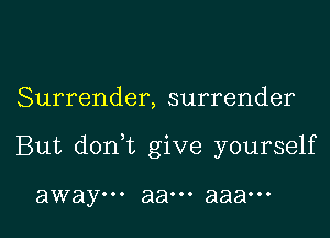 Surrender, surrender

But donWL give yourself

away... 8800. aaaooo