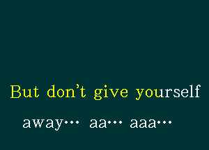 But donWL give yourself

away... 8800. aaaooo