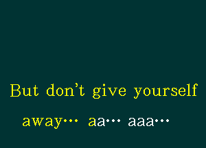 But donWL give yourself

away... 8800. aaaooo