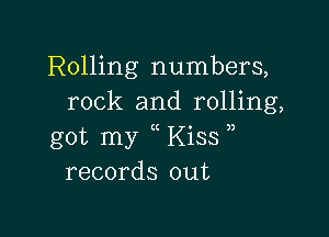 Rolling numbers,
rock and rolling,

got my Kiss
records out