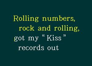 Rolling numbers,
rock and rolling,

got my Kiss
records out