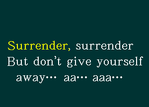 Surrender, surrender

But doni give yourself
away... aaooo aaaooo