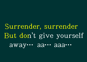 Surrender, surrender

But doni give yourself
away... aaooo aaaooo