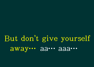 But doni give yourself
away... aaooo aaaooo