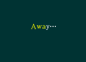 Away.