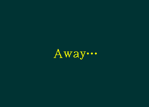 Away.