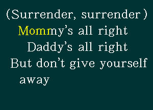 (Surrender, surrender)
Mommy,s all right
Daddyls all right
But donlt give yourself
away

g