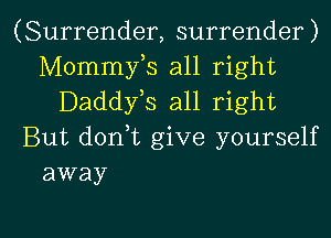 (Surrender, surrender)
Mommy,s all right
Daddyls all right
But donlt give yourself
away

g