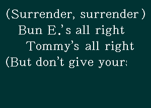 (Surrender, surrender)
Bun Efs all right
Tommyls all right
(But donlt give yourl

g