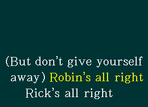 (But donlt give yourself
away) Robinls all right
Rickls all right