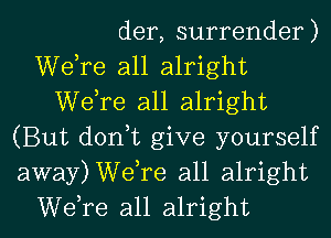 der, surrender)
Wdre all alright
Wdre all alright
(But don,t give yourself
away)Welre all alright
Wdre all alright