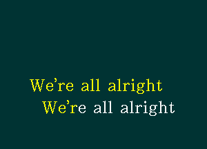 Welre all alright
Welre all alright